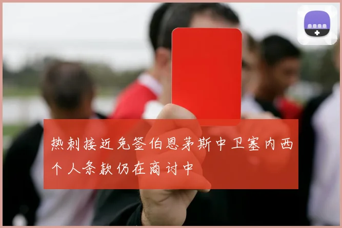 热刺接近免签伯恩茅斯中卫塞内西个人条款仍在商讨中