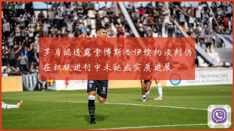 罗马诺透露索博斯洛伊续约谈判仍在积极进行中未达成实质进展