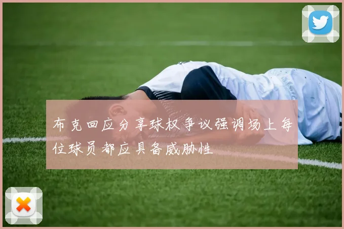 布克回应分享球权争议强调场上每位球员都应具备威胁性