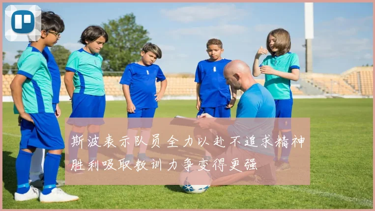 斯波表示队员全力以赴不追求精神胜利吸取教训力争变得更强