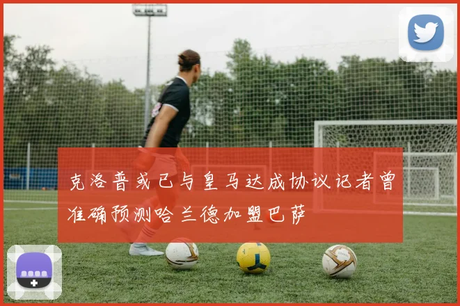 克洛普或已与皇马达成协议记者曾准确预测哈兰德加盟巴萨