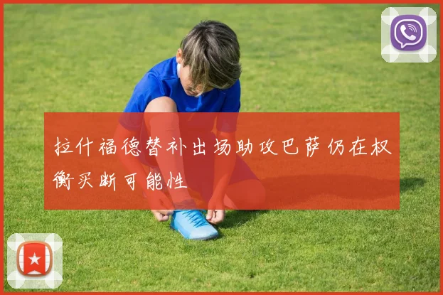 拉什福德替补出场助攻巴萨仍在权衡买断可能性