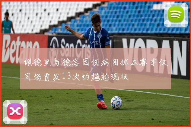 佩德里与德容因伤病困扰本赛季仅同场首发13次的尴尬现状