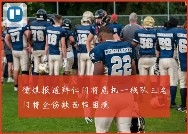 德媒报道拜仁门将危机一线队三名门将全伤缺面临困境