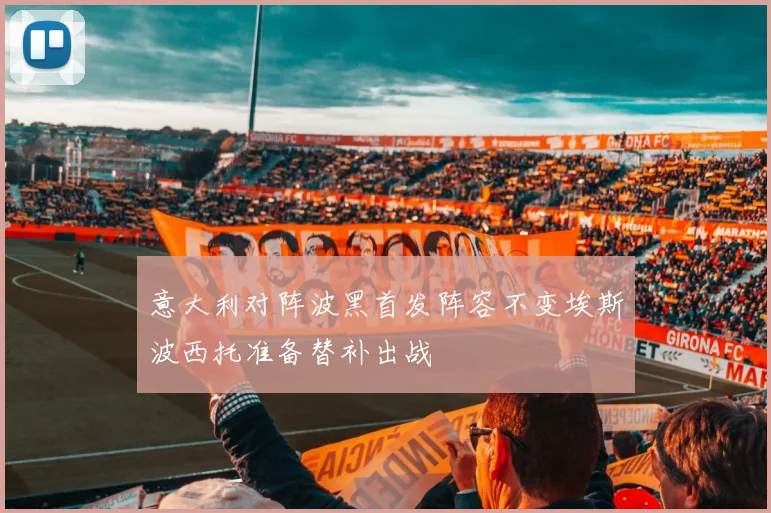 意大利对阵波黑首发阵容不变埃斯波西托准备替补出战