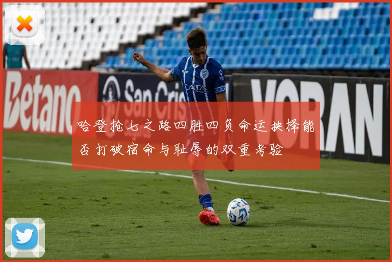 哈登抢七之路四胜四负命运抉择能否打破宿命与耻辱的双重考验
