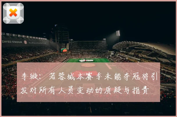 李璇：若蓉城本赛季未能夺冠将引发对所有人员变动的质疑与指责