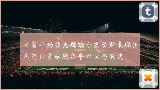 火箭半场领先鹈鹕小史密斯表现出色阿门贡献稳定普尔状态低迷