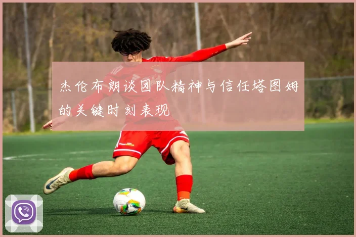杰伦布朗谈团队精神与信任塔图姆的关键时刻表现