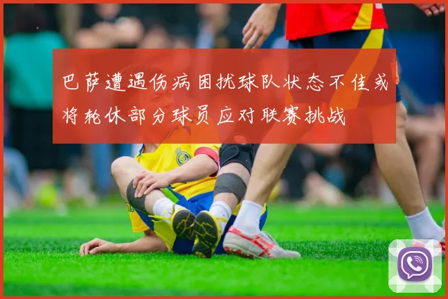 巴萨遭遇伤病困扰球队状态不佳或将轮休部分球员应对联赛挑战