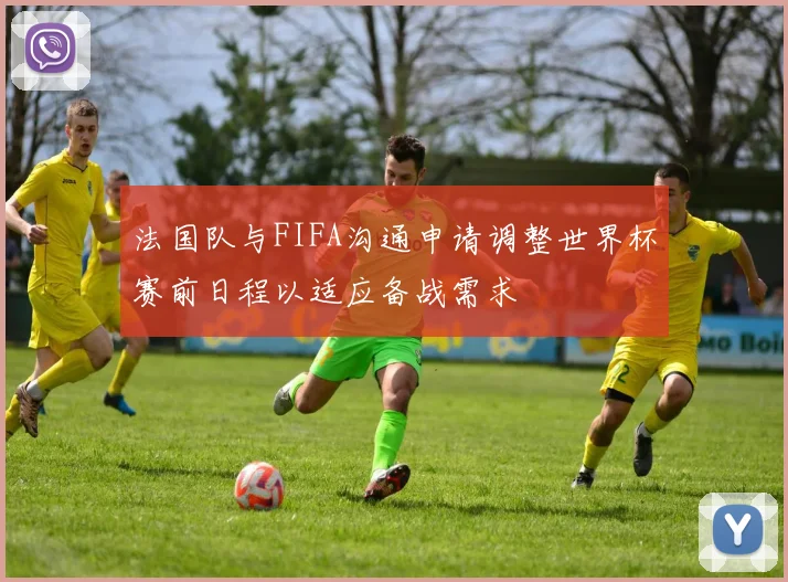 法国队与FIFA沟通申请调整世界杯赛前日程以适应备战需求