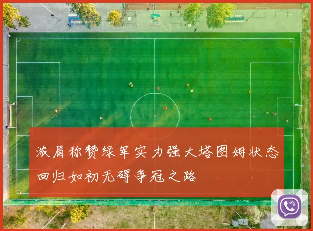 浓眉称赞绿军实力强大塔图姆状态回归如初无碍争冠之路