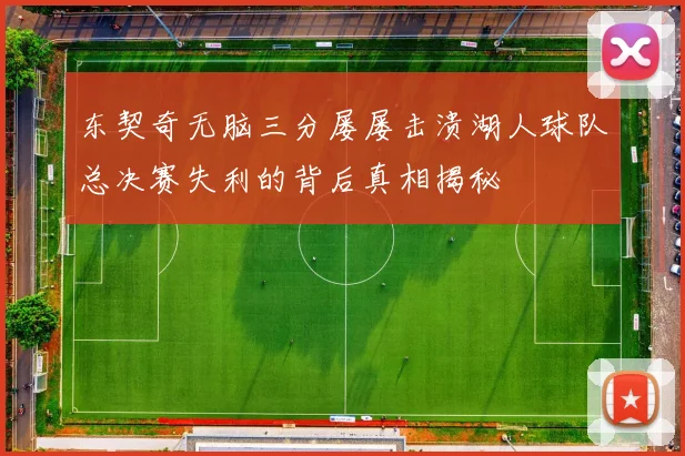 东契奇无脑三分屡屡击溃湖人球队总决赛失利的背后真相揭秘