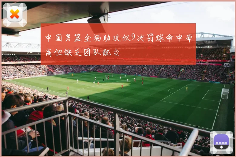 中国男篮全场助攻仅9次罚球命中率高但缺乏团队配合