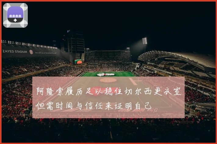 阿隆索履历足以稳住切尔西更衣室但需时间与信任来证明自己