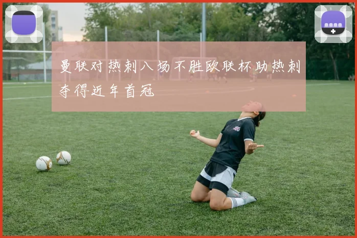 曼联对热刺八场不胜欧联杯助热刺夺得近年首冠