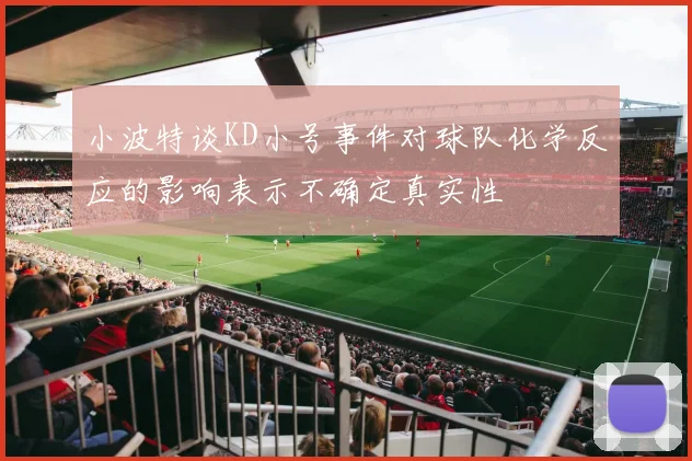 小波特谈KD小号事件对球队化学反应的影响表示不确定真实性