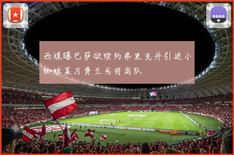 西媒曝巴萨欲续约弗里克并引进小蜘蛛莱万费兰或将离队