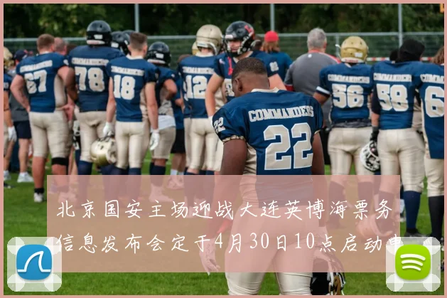 北京国安主场迎战大连英博海票务信息发布会定于4月30日10点启动申购
